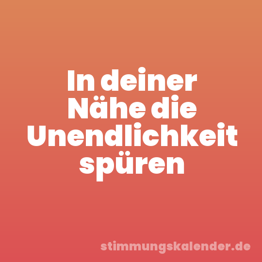 In deiner Nähe die Unendlichkeit spüren