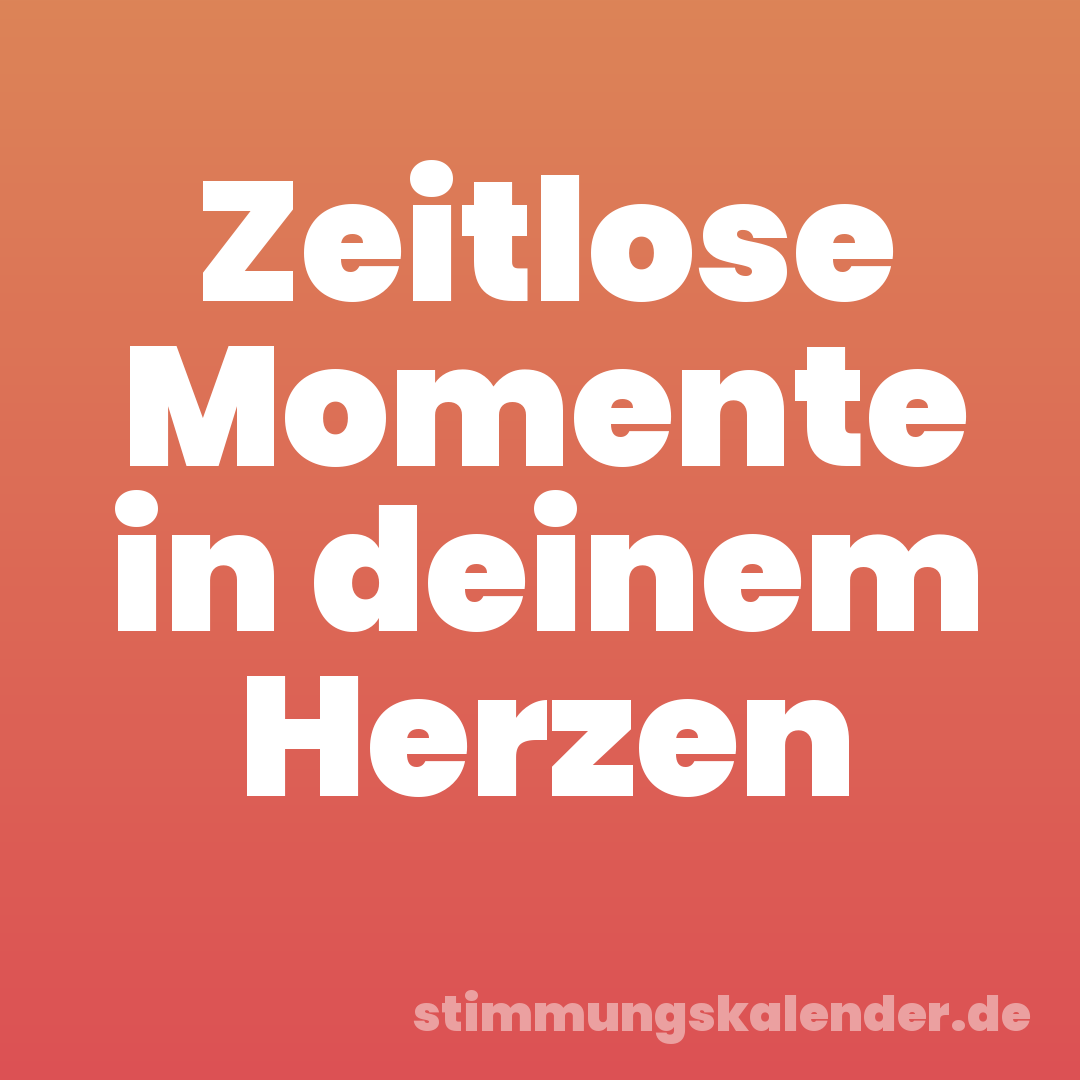 Zeitlose Momente in deinem Herzen
