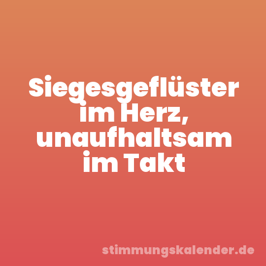 Siegesgeflüster im Herz, unaufhaltsam im Takt