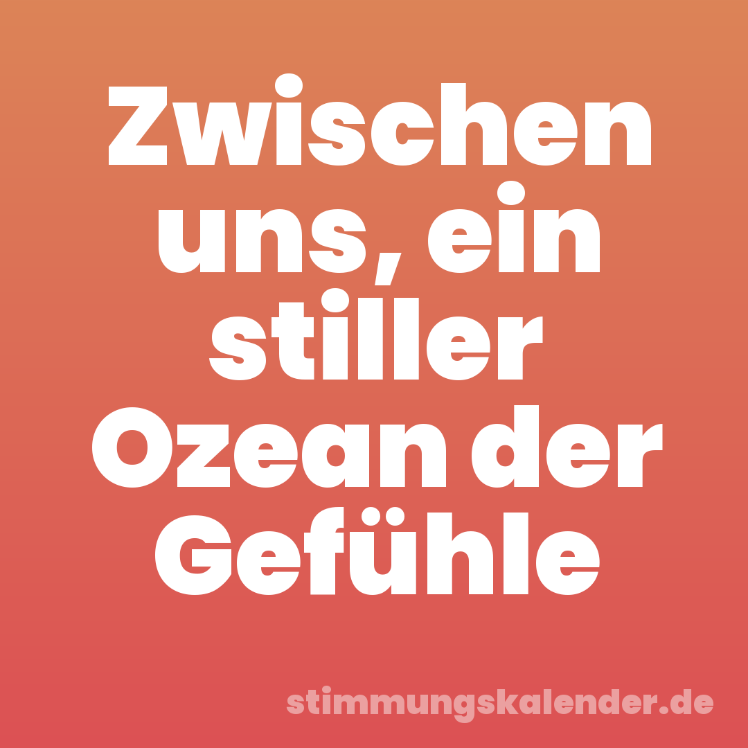 Zwischen uns, ein stiller Ozean der Gefühle