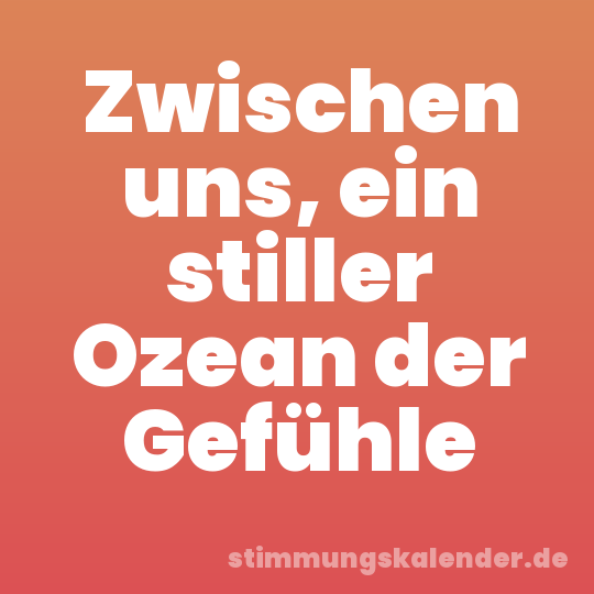Zwischen uns, ein stiller Ozean der Gefühle