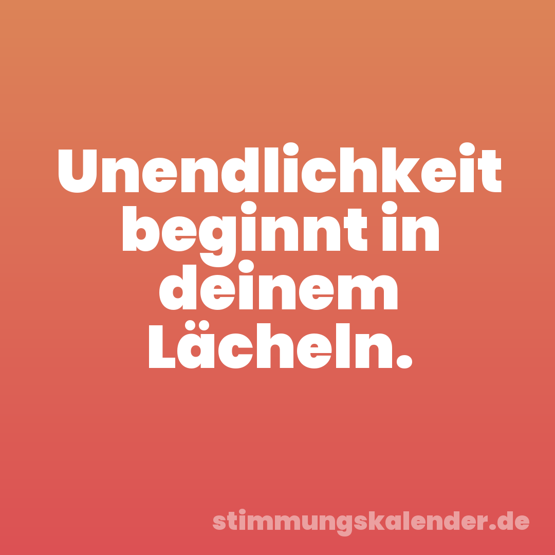 Unendlichkeit beginnt in deinem Lächeln.
