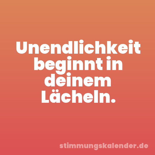 Unendlichkeit beginnt in deinem Lächeln.