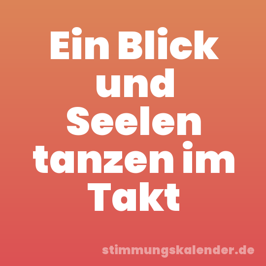 Ein Blick und Seelen tanzen im Takt
