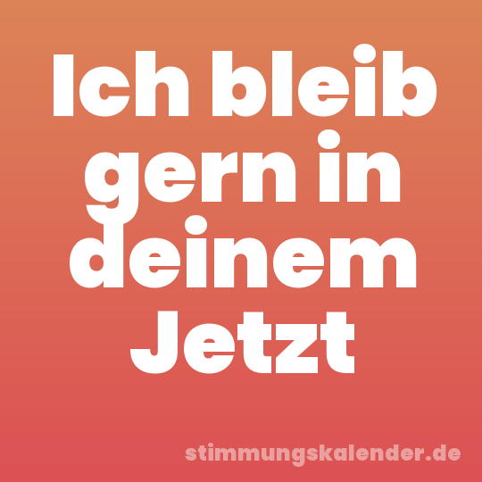 Ich bleib gern in deinem Jetzt