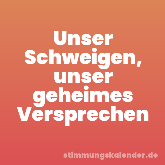 Unser Schweigen, unser geheimes Versprechen