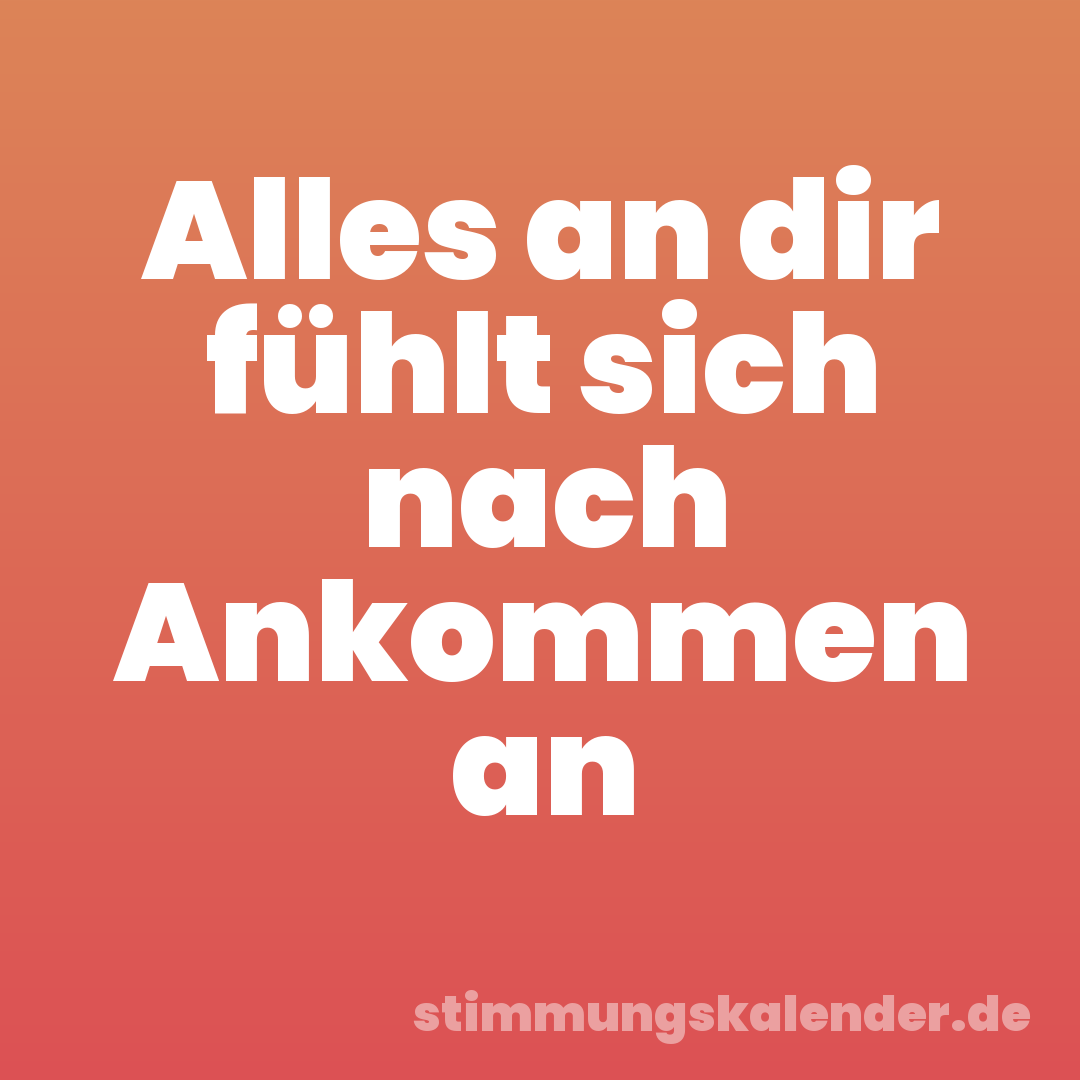 Alles an dir fühlt sich nach Ankommen an