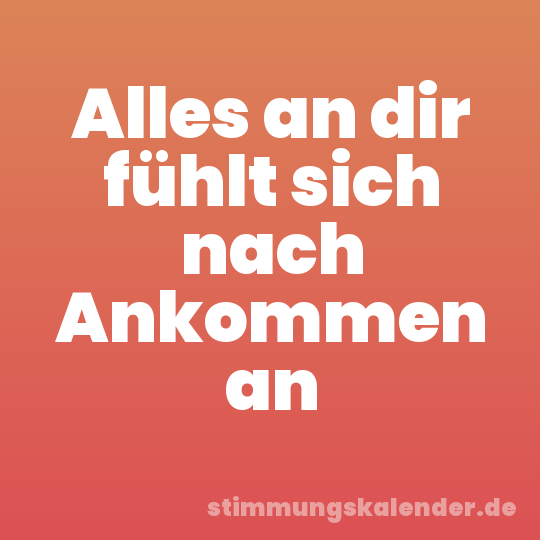 Alles an dir fühlt sich nach Ankommen an
