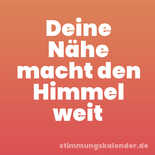Deine Nähe macht den Himmel weit