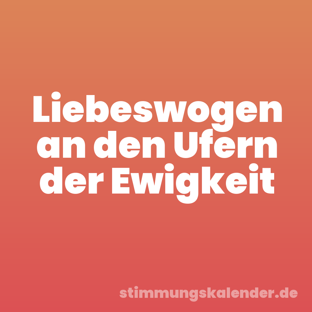 Liebeswogen an den Ufern der Ewigkeit