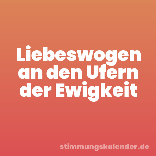 Liebeswogen an den Ufern der Ewigkeit