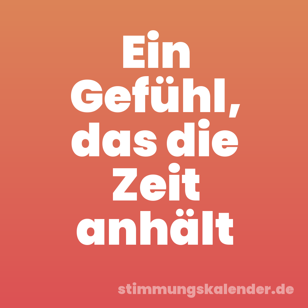 Ein Gefühl, das die Zeit anhält
