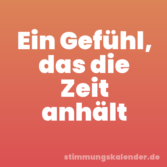 Ein Gefühl, das die Zeit anhält