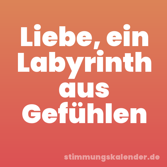 Liebe, ein Labyrinth aus Gefühlen