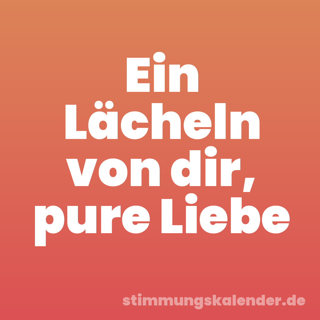 Ein Lächeln von dir, pure Liebe