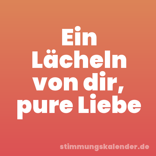 Ein Lächeln von dir, pure Liebe