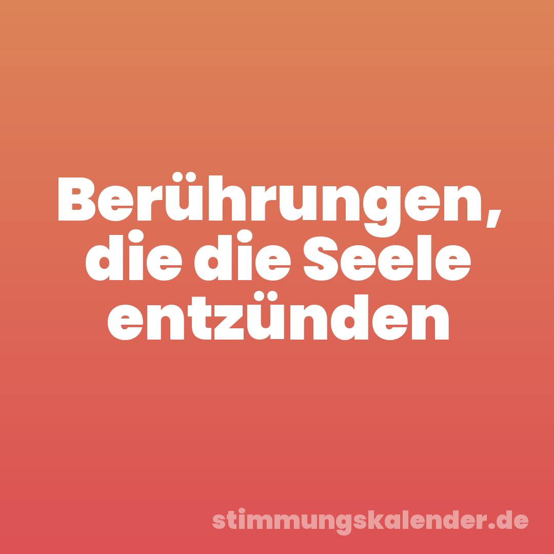 Berührungen, die die Seele entzünden