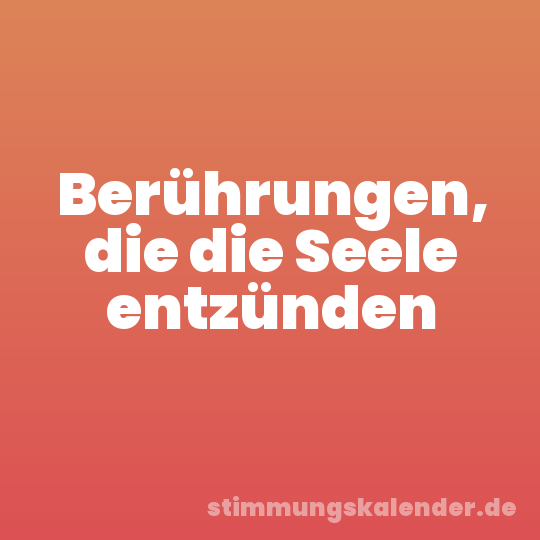 Berührungen, die die Seele entzünden