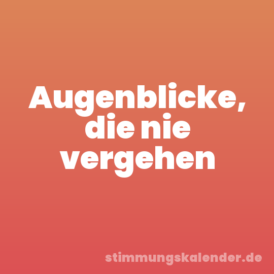Augenblicke, die nie vergehen