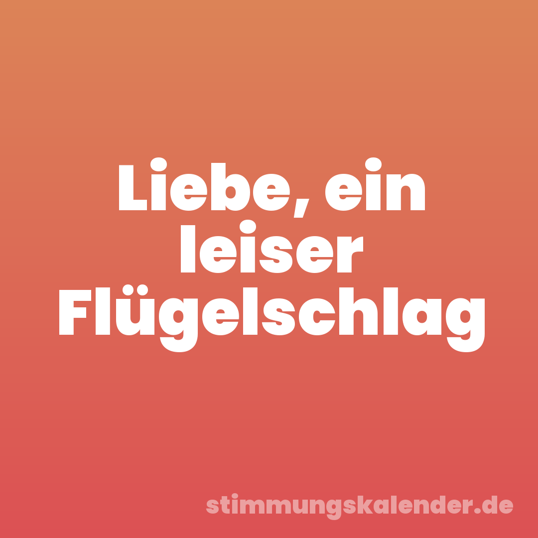 Liebe, ein leiser Flügelschlag