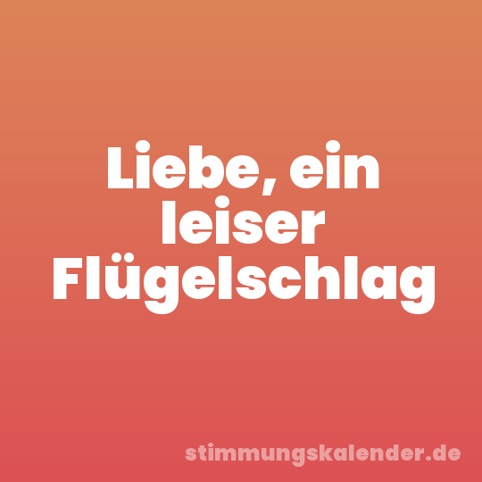 Liebe, ein leiser Flügelschlag