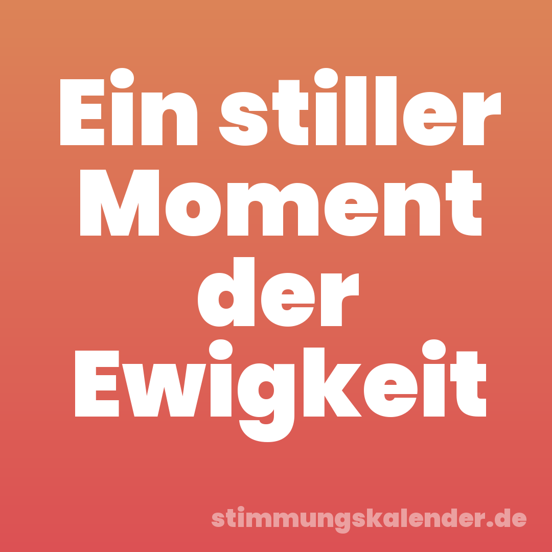 Ein stiller Moment der Ewigkeit