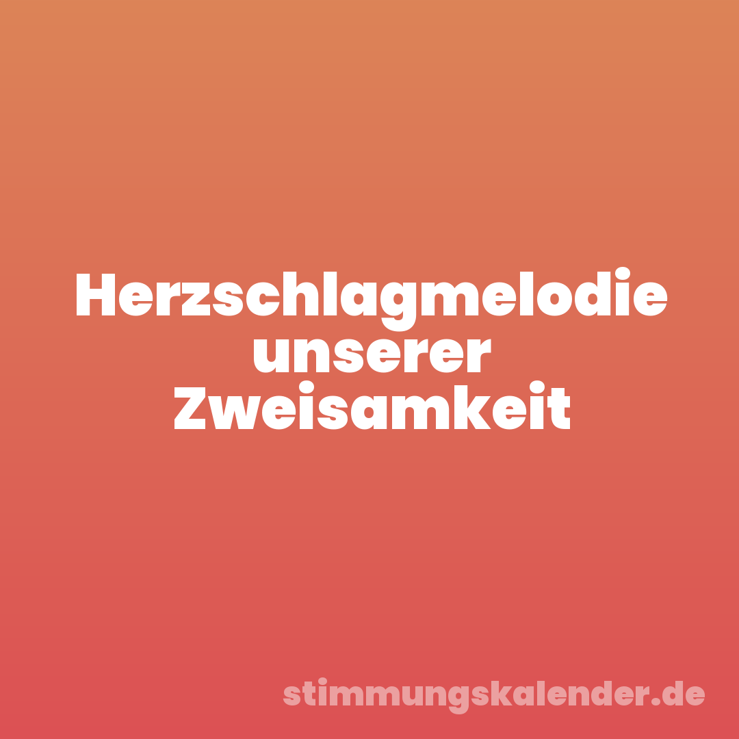 Herzschlagmelodie unserer Zweisamkeit