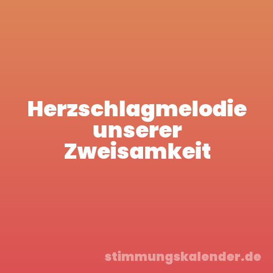 Herzschlagmelodie unserer Zweisamkeit