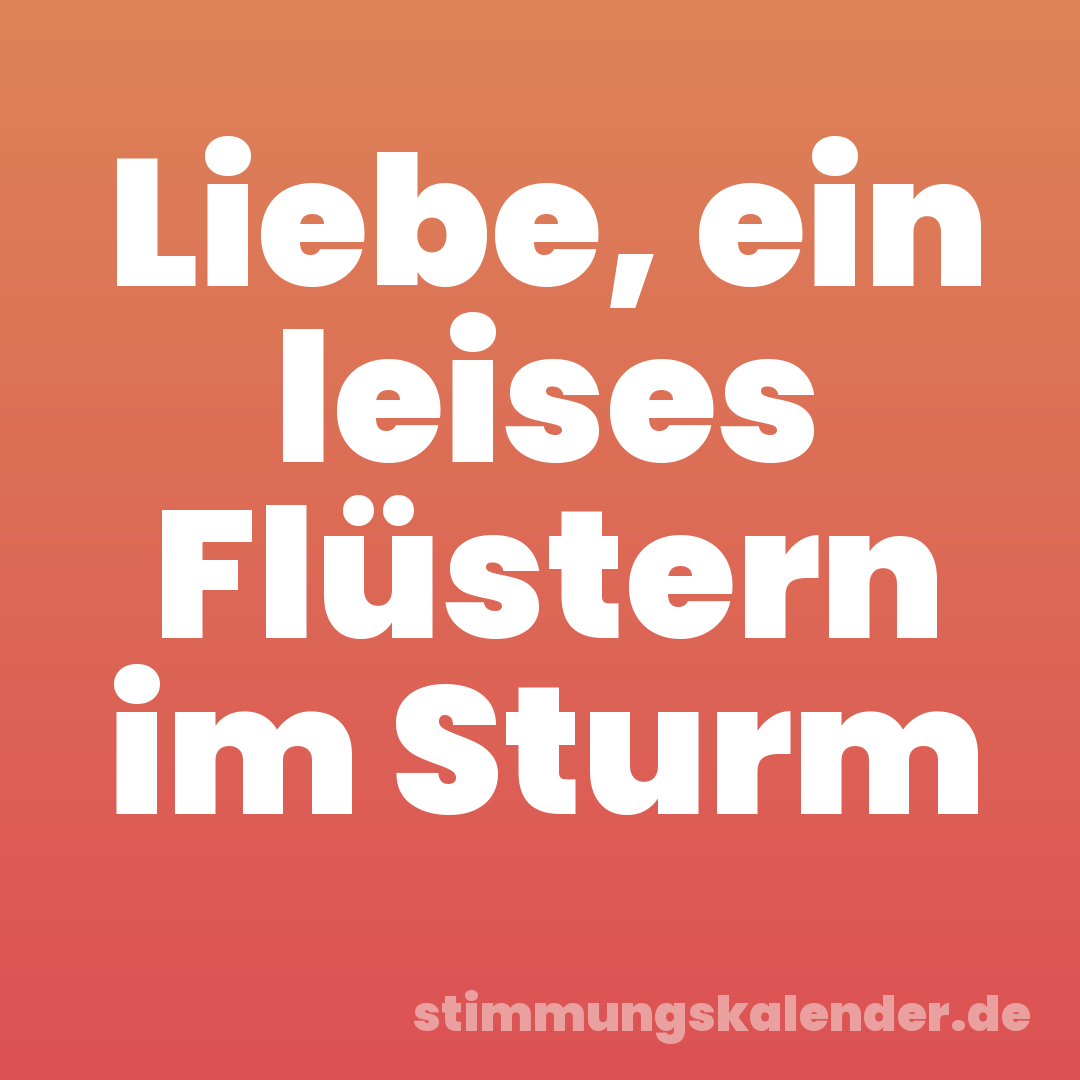 Liebe, ein leises Flüstern im Sturm