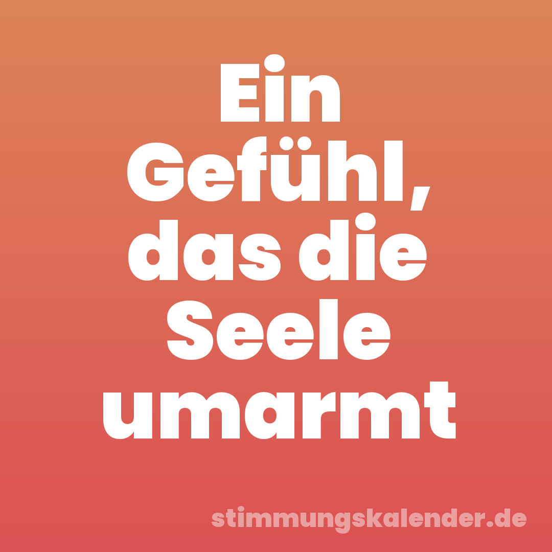 Ein Gefühl, das die Seele umarmt