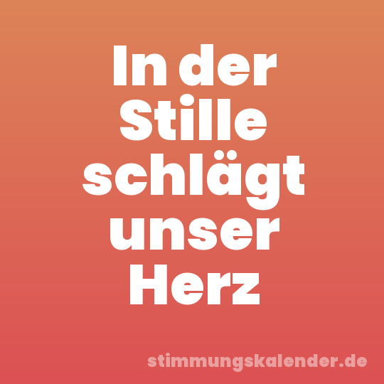 In der Stille schlägt unser Herz
