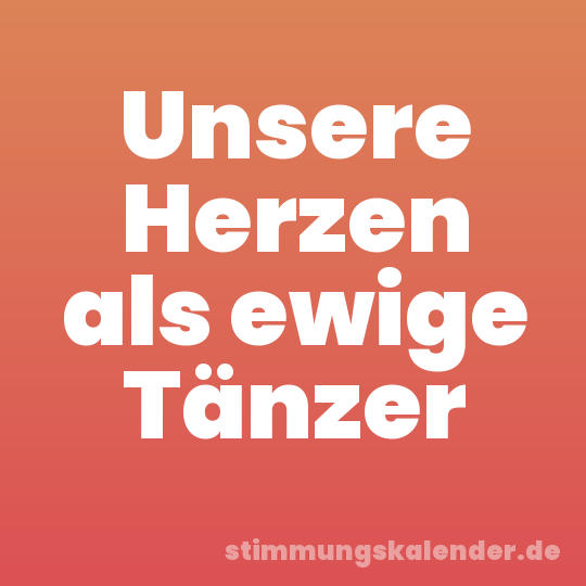 Unsere Herzen als ewige Tänzer