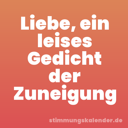 Liebe, ein leises Gedicht der Zuneigung