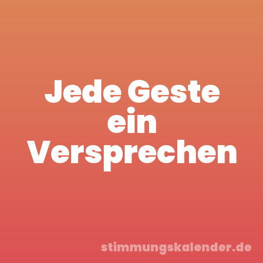 Jede Geste ein Versprechen