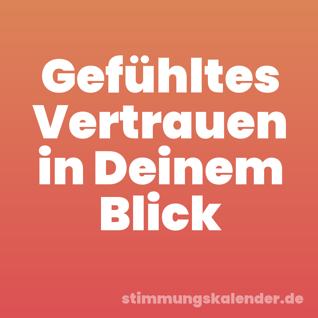 Gefühltes Vertrauen in Deinem Blick