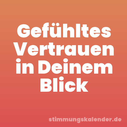 Gefühltes Vertrauen in Deinem Blick