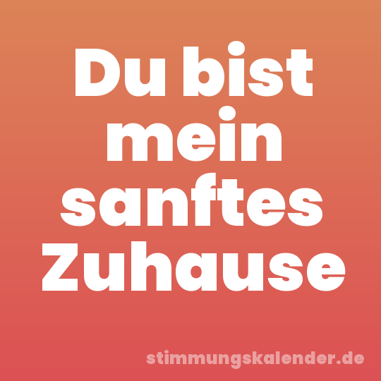 Du bist mein sanftes Zuhause