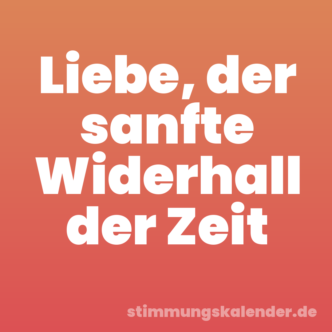 Liebe, der sanfte Widerhall der Zeit