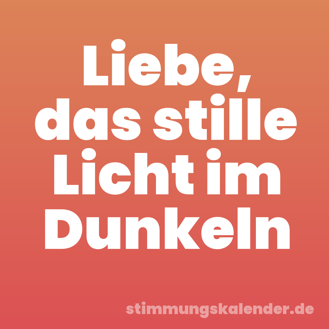 Liebe, das stille Licht im Dunkeln