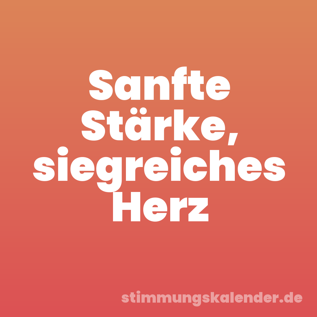 Sanfte Stärke, siegreiches Herz