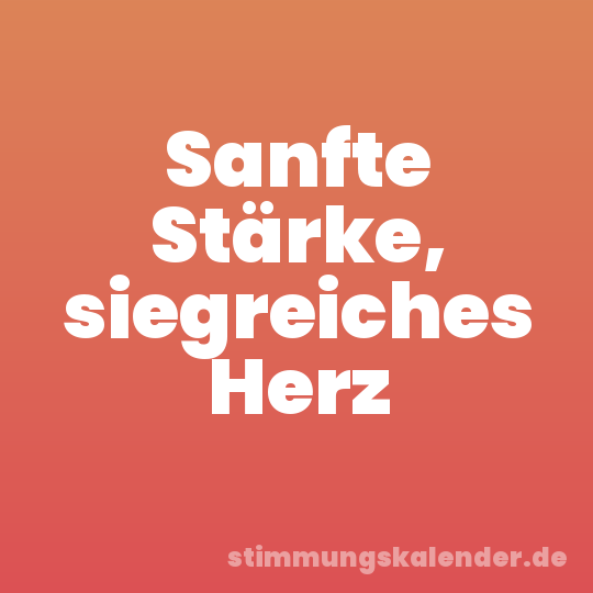 Sanfte Stärke, siegreiches Herz