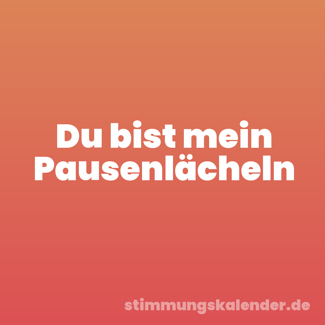 Du bist mein Pausenlächeln