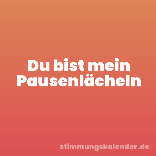 Du bist mein Pausenlächeln