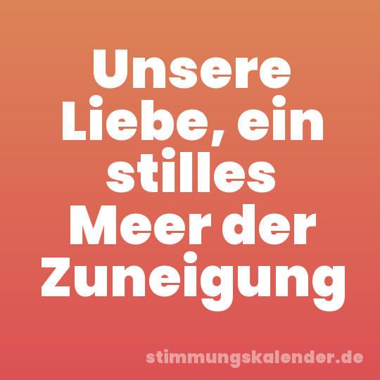 Unsere Liebe, ein stilles Meer der Zuneigung
