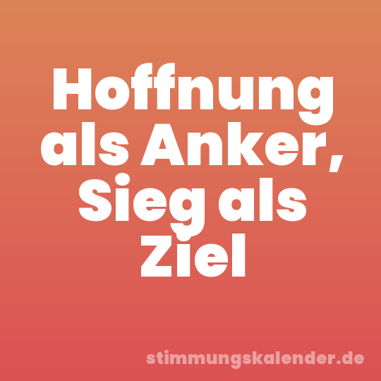 Hoffnung als Anker, Sieg als Ziel