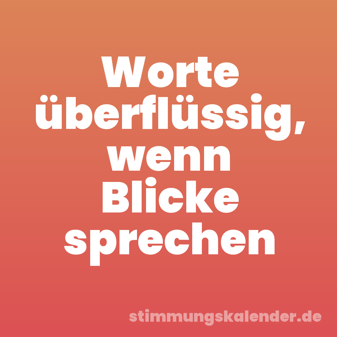 Worte überflüssig, wenn Blicke sprechen