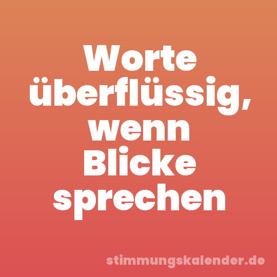Worte überflüssig, wenn Blicke sprechen
