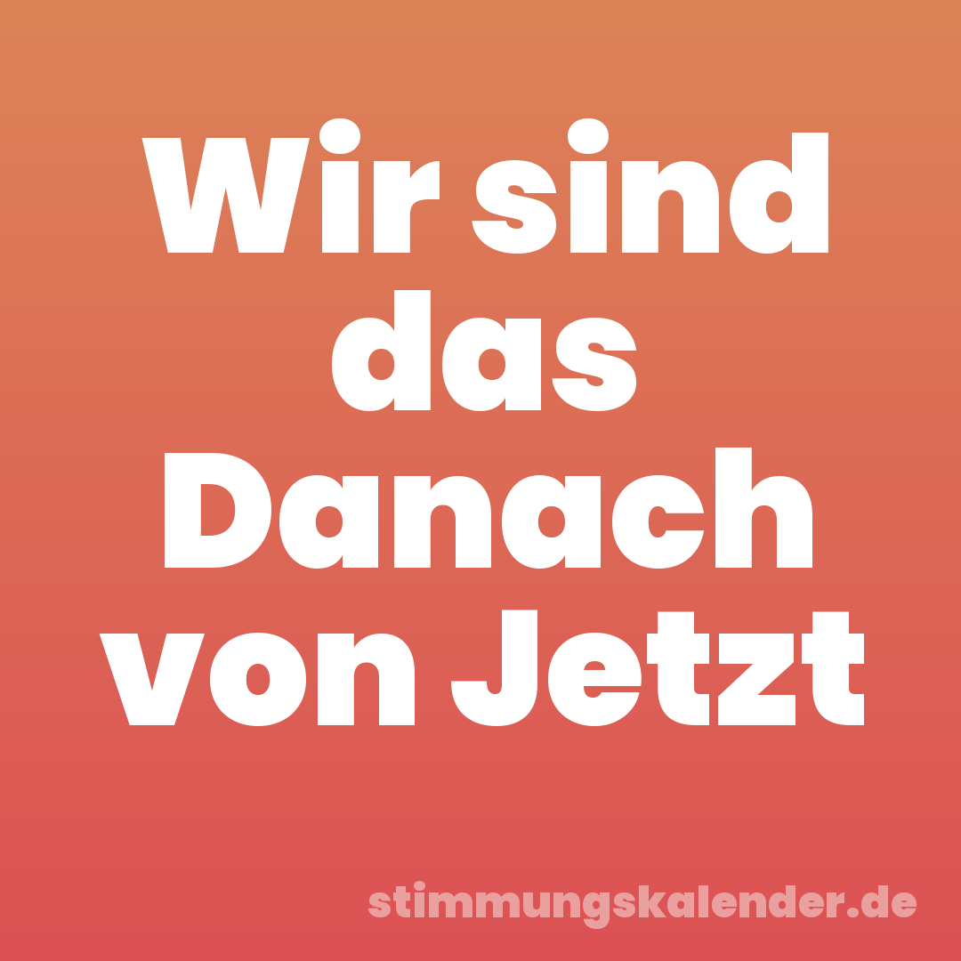Wir sind das Danach von Jetzt