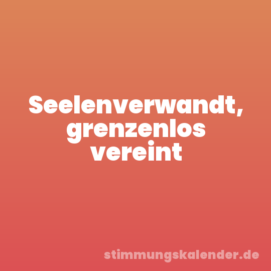 Seelenverwandt, grenzenlos vereint