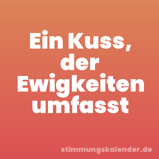 Ein Kuss, der Ewigkeiten umfasst